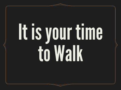 It is Your Time to Walk