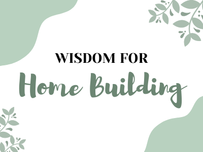Wisdom For Home Building