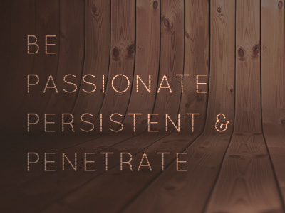 Be Passionate, Persistent And Penetrate