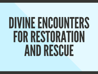 Divine Encounters for Restoration and Rescue