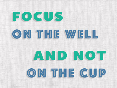 Focus On The Well And Not On The Cup