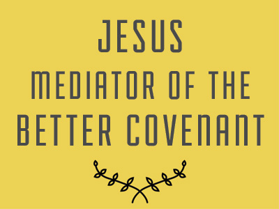 Jesus Mediator Of The Better Covenant
