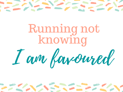 Running not knowing I am favoured