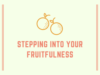 Stepping Into Your Fruitfulness