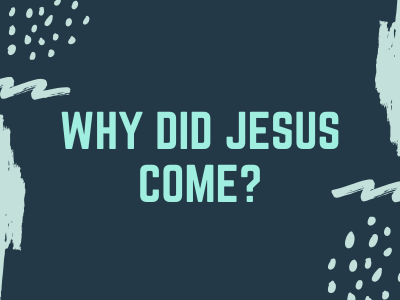 Why Did Jesus Come?