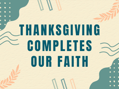 Thanksgiving Completes Our Faith