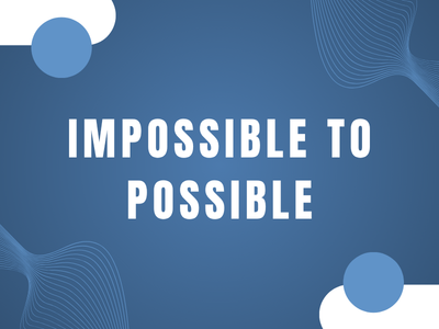 Impossible to Possible