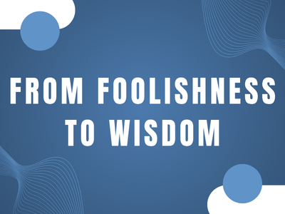 From Foolishness to Wisdom