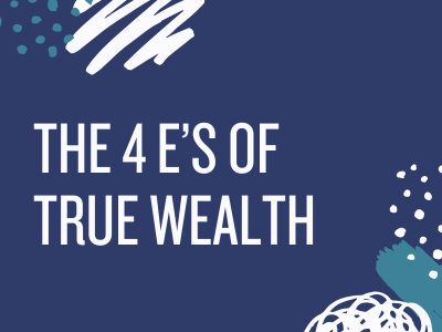 The 4 E’s of True Wealth