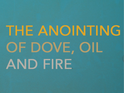 The Anointing Of Dove, Oil & Fire