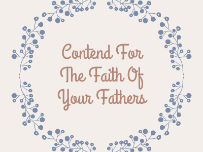 Contend For The Faith Of Your Fathers