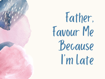 Father, Favour me because I am late
