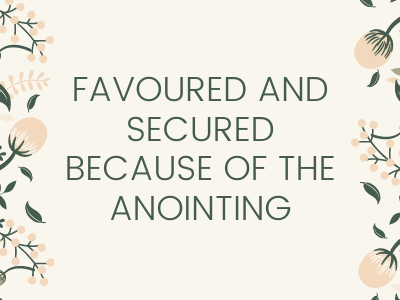 Favoured and Secured because of the Anointing