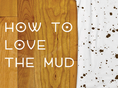 How To Love The Mud